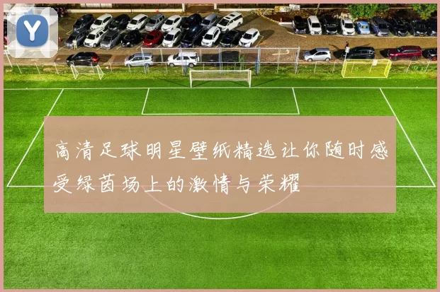 高清足球明星壁纸精选让你随时感受绿茵场上的激情与荣耀