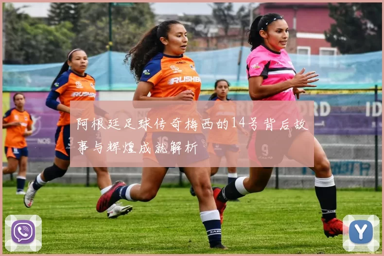 阿根廷足球传奇梅西的14号背后故事与辉煌成就解析