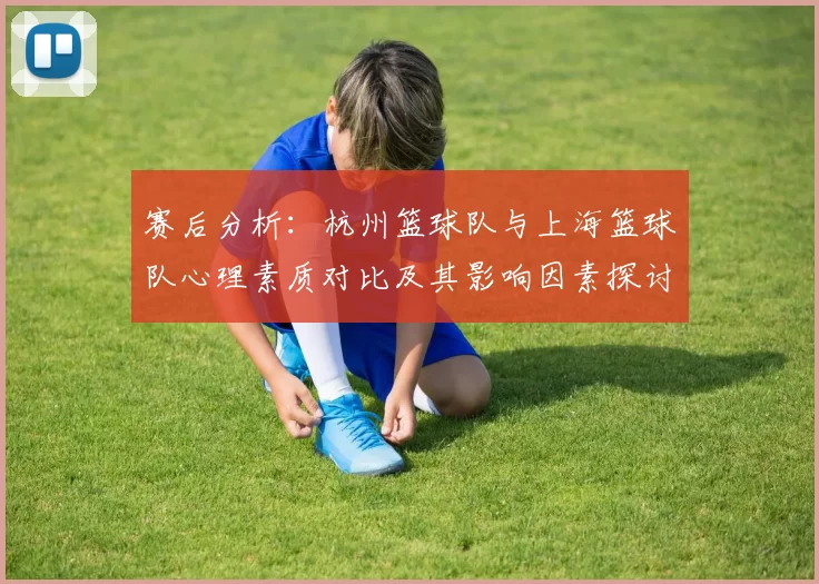 赛后分析：杭州篮球队与上海篮球队心理素质对比及其影响因素探讨