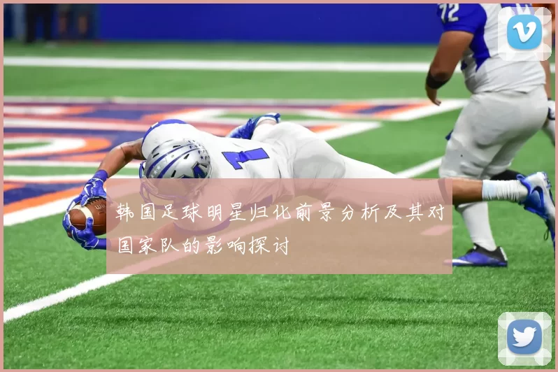 韩国足球明星归化前景分析及其对国家队的影响探讨