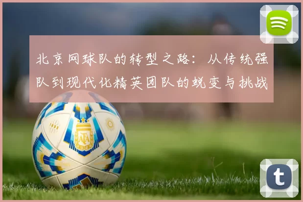北京网球队的转型之路：从传统强队到现代化精英团队的蜕变与挑战