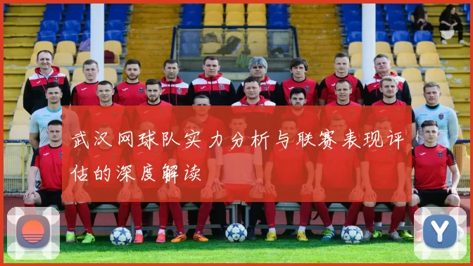 武汉网球队实力分析与联赛表现评估的深度解读