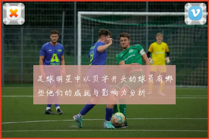 足球明星中以贝字开头的球员有哪些他们的成就与影响力分析