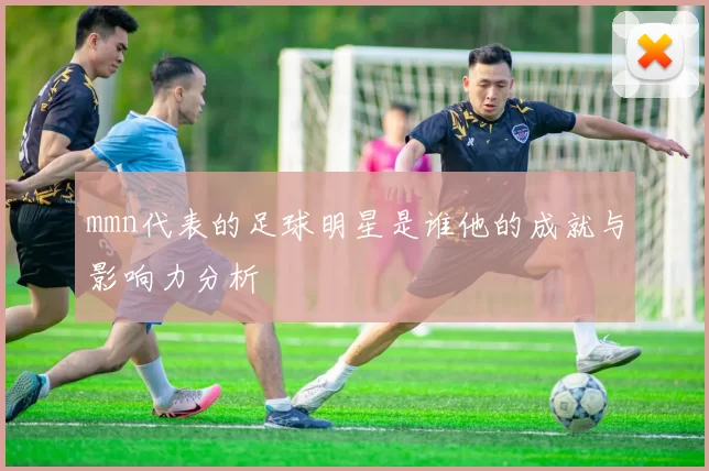 mmn代表的足球明星是谁他的成就与影响力分析