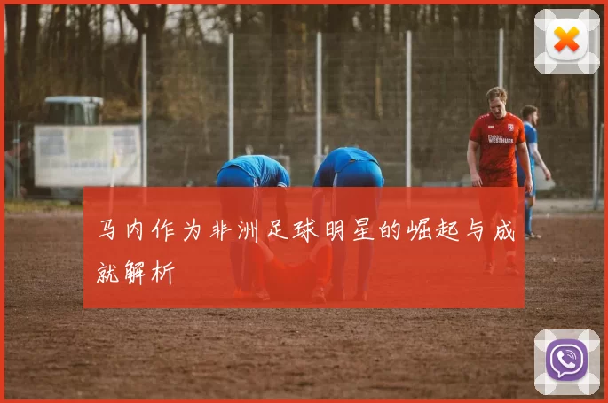 马内作为非洲足球明星的崛起与成就解析