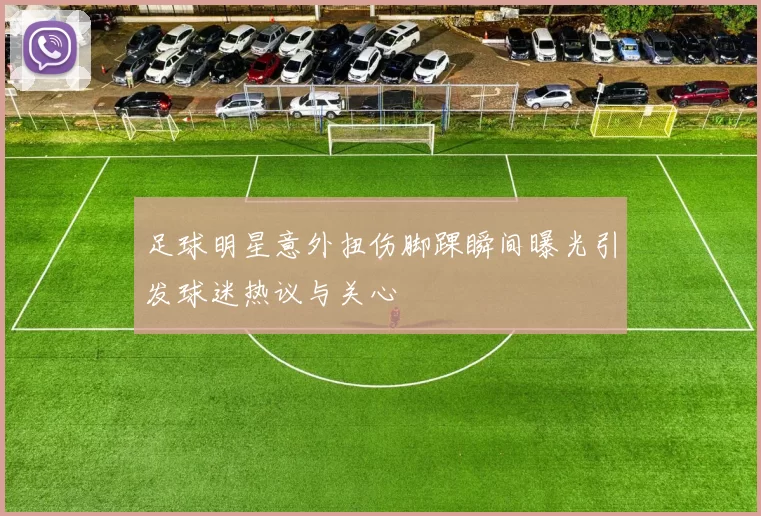 足球明星意外扭伤脚踝瞬间曝光引发球迷热议与关心