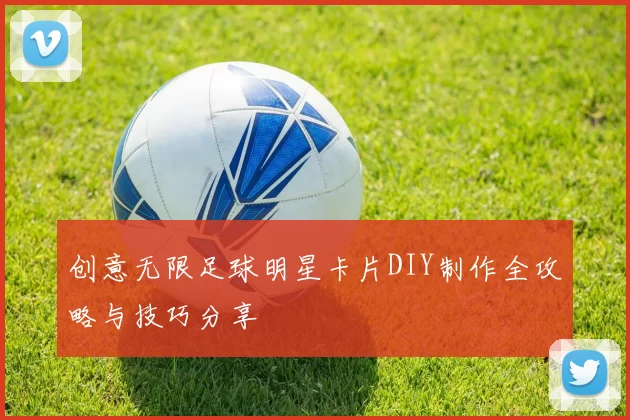 创意无限足球明星卡片DIY制作全攻略与技巧分享