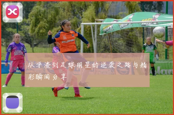 从学渣到足球明星的逆袭之路与精彩瞬间分享