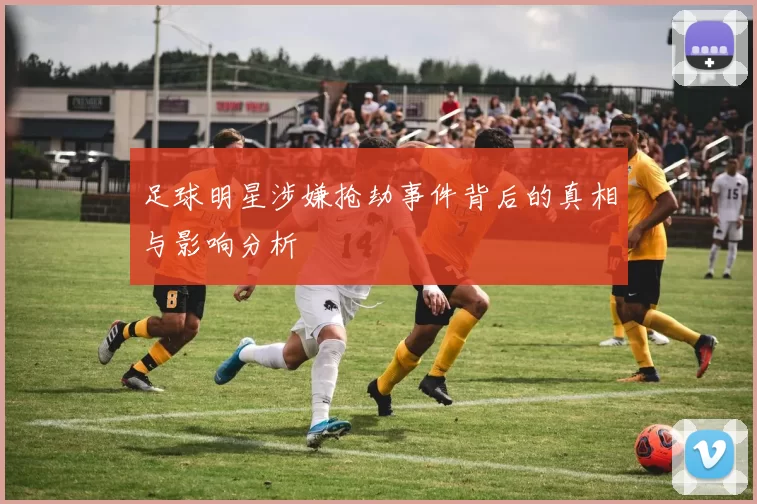 足球明星涉嫌抢劫事件背后的真相与影响分析