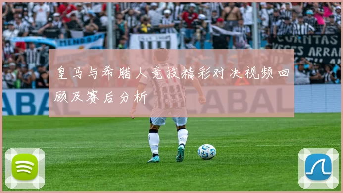 皇马与希腊人竞技精彩对决视频回顾及赛后分析