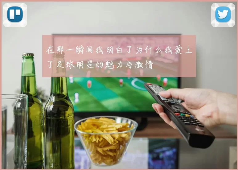 在那一瞬间我明白了为什么我爱上了足球明星的魅力与激情