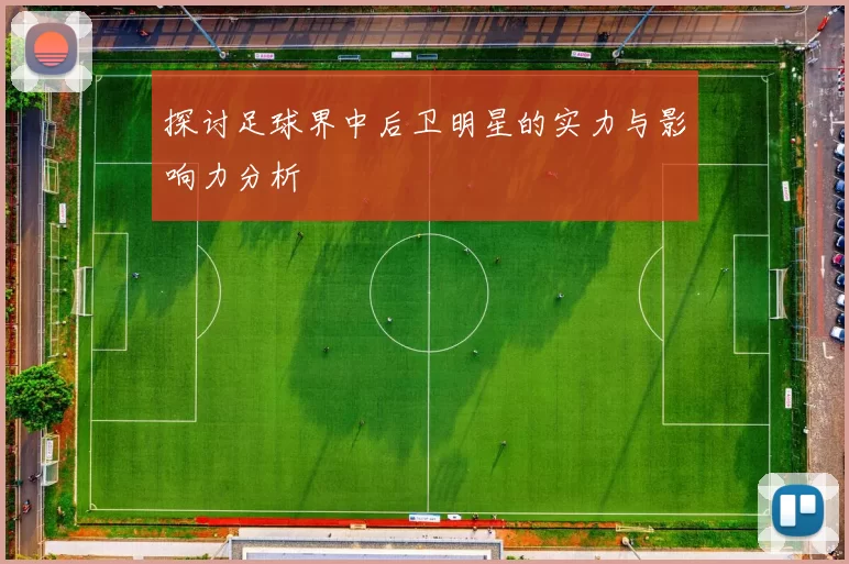 探讨足球界中后卫明星的实力与影响力分析