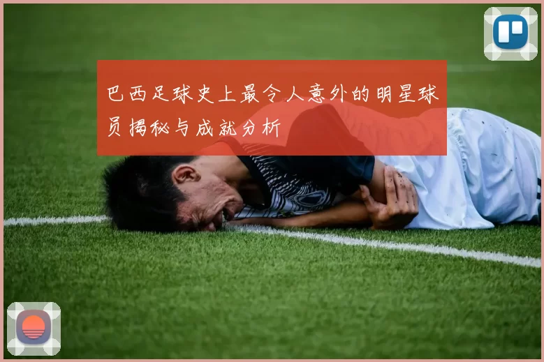 巴西足球史上最令人意外的明星球员揭秘与成就分析
