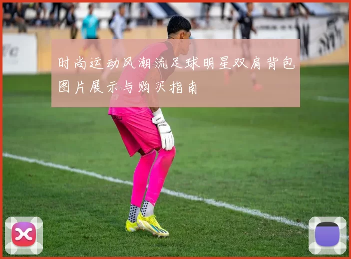 时尚运动风潮流足球明星双肩背包图片展示与购买指南