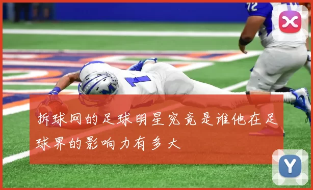 拆球网的足球明星究竟是谁他在足球界的影响力有多大