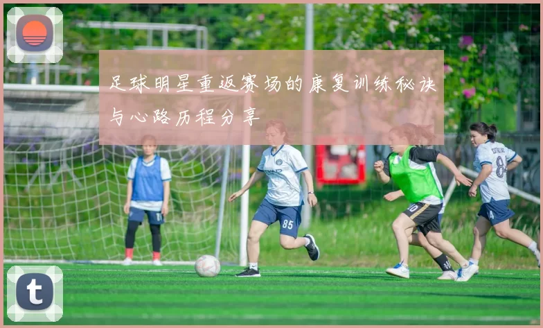足球明星重返赛场的康复训练秘诀与心路历程分享