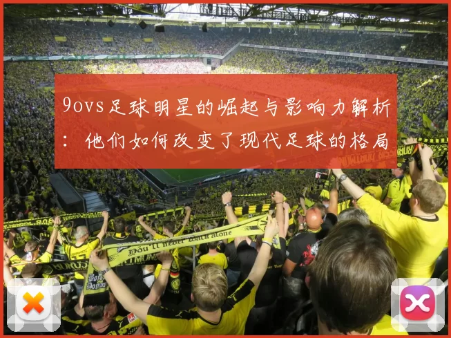 9ovs足球明星的崛起与影响力解析：他们如何改变了现代足球的格局