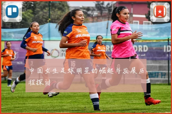 中国女生足球明星的崛起与发展历程探讨
