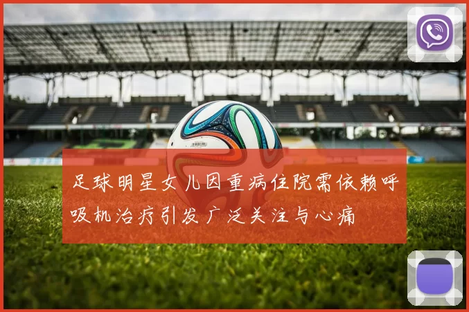 足球明星女儿因重病住院需依赖呼吸机治疗引发广泛关注与心痛