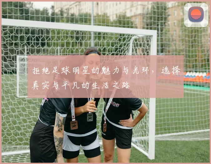 拒绝足球明星的魅力与光环，选择真实与平凡的生活之路