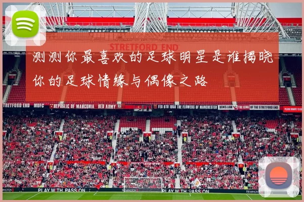 测测你最喜欢的足球明星是谁揭晓你的足球情缘与偶像之路
