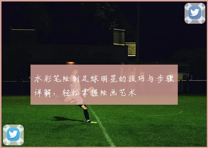 水彩笔绘制足球明星的技巧与步骤详解，轻松掌握绘画艺术