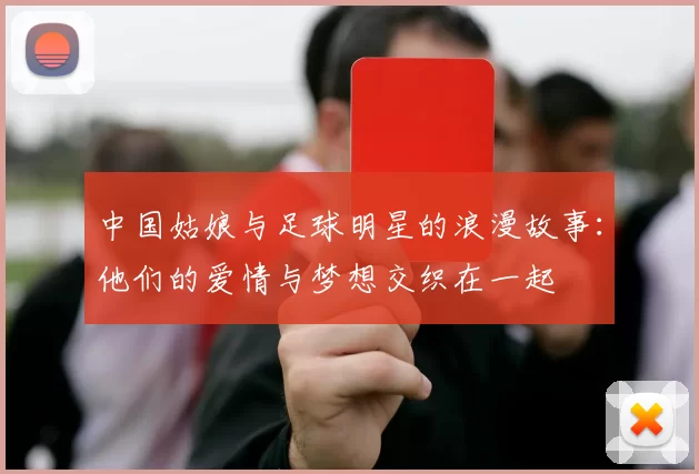 中国姑娘与足球明星的浪漫故事：他们的爱情与梦想交织在一起