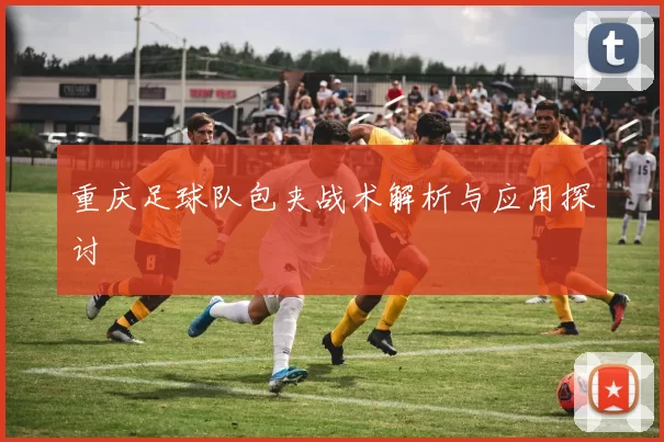 重庆足球队包夹战术解析与应用探讨