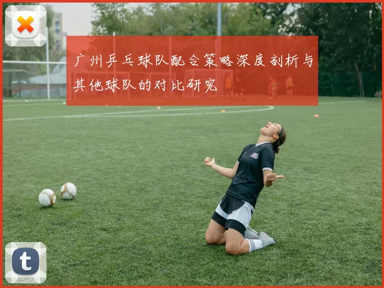 广州乒乓球队配合策略深度剖析与其他球队的对比研究