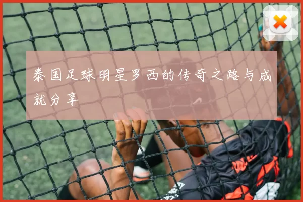 泰国足球明星罗西的传奇之路与成就分享